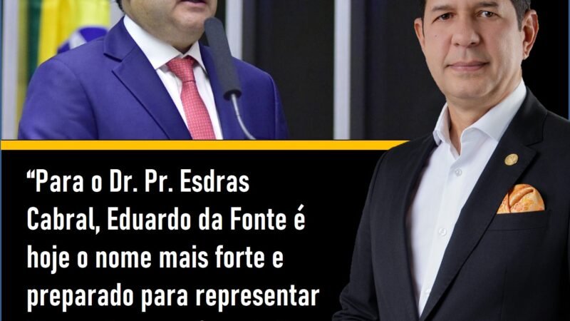 Dr. Pr. Esdras Cabral destaca Eduardo da Fonte como nome forte para o Senado